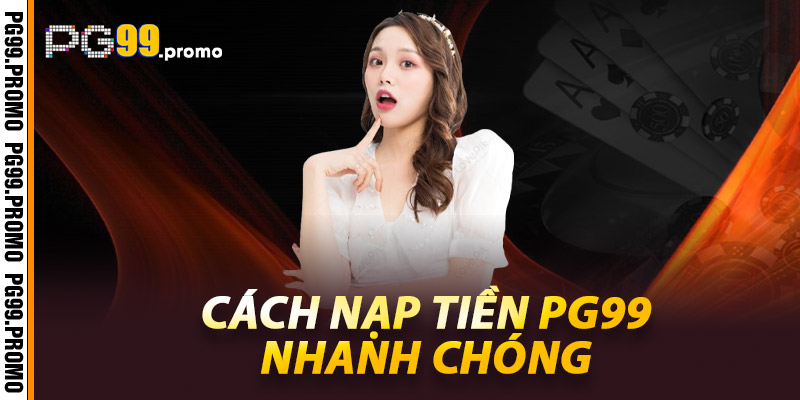 Nạp tiền PG99 - Tăng tốc hành trình cá cược của bạn 2 Cách nạp tiền Pg99 nhanh chóng