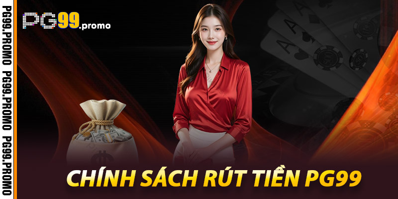Hướng dẫn rút tiền PG99 - Trọn vẹn từng giao dịch 3 Chính sách rút tiền Pg99